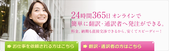 24時間365日オンラインで簡単に翻訳・通訳者へ発注ができる。料金、納期も直接交渉できるから、安くてスピーディー！